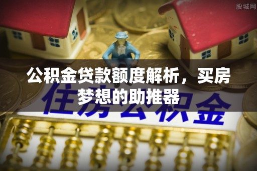 光山公积金贷款额度解析，买房梦想的助推器