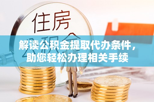 光山解读公积金提取代办条件，助您轻松办理相关手续