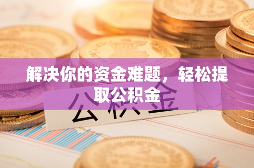 光山解决你的资金难题，轻松提取公积金