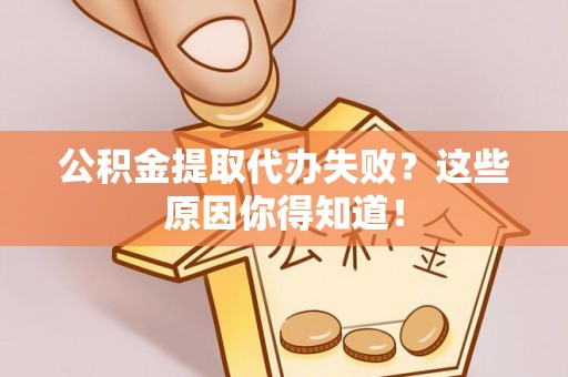 光山公积金提取代办失败？这些原因你得知道！