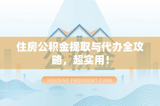 光山住房公积金提取与代办全攻略，超实用！