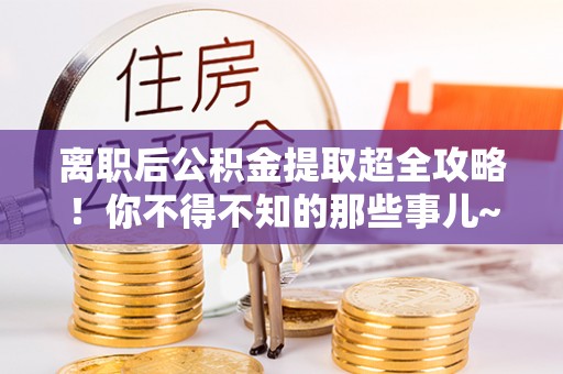 光山离职后公积金提取超全攻略！你不得不知的那些事儿~
