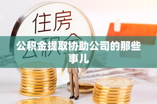 光山公积金提取协助公司的那些事儿