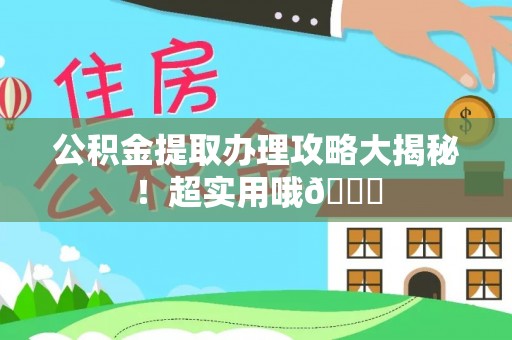 光山公积金提取办理攻略大揭秘！超实用哦😉