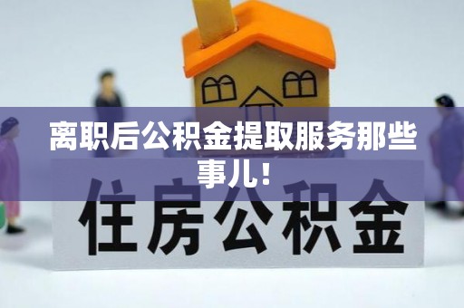 光山离职后公积金提取服务那些事儿！