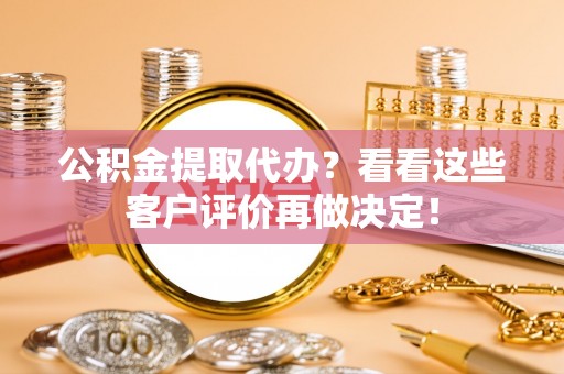 光山公积金提取代办？看看这些客户评价再做决定！