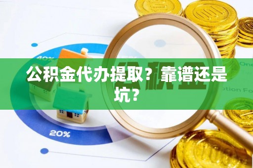 光山公积金代办提取？靠谱还是坑？
