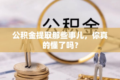 光山公积金提取那些事儿，你真的懂了吗？