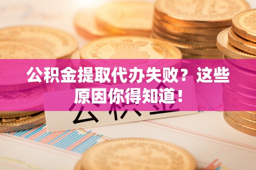光山公积金提取代办失败？这些原因你得知道！