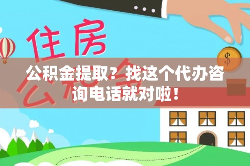 光山公积金提取？找这个代办咨询电话就对啦！
