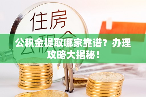 光山公积金提取哪家靠谱？办理攻略大揭秘！