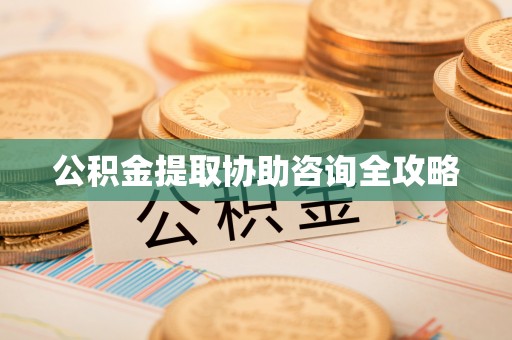 光山公积金提取协助咨询全攻略