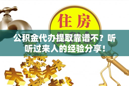 光山公积金代办提取靠谱不？听听过来人的经验分享！