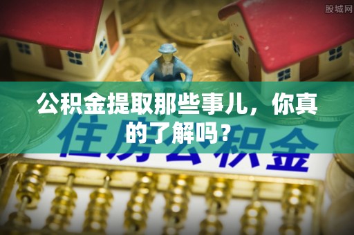 光山公积金提取那些事儿，你真的了解吗？