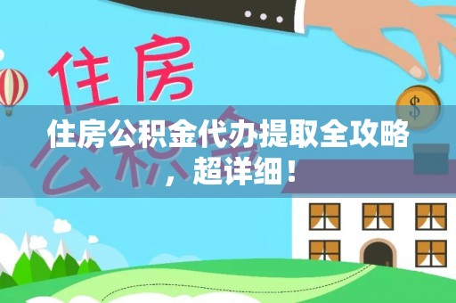 光山住房公积金代办提取全攻略，超详细！