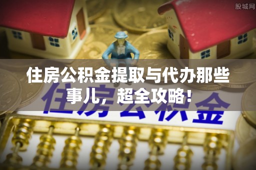 光山住房公积金提取与代办那些事儿，超全攻略！