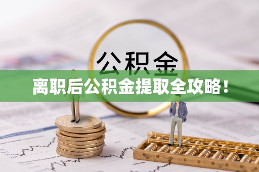 光山离职后公积金提取全攻略！