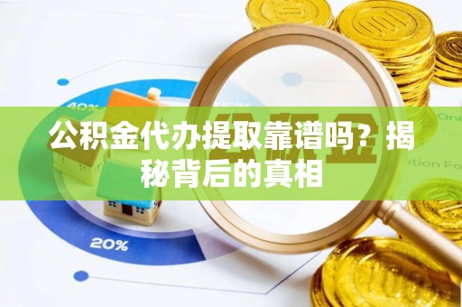 光山公积金代办提取靠谱吗？揭秘背后的真相