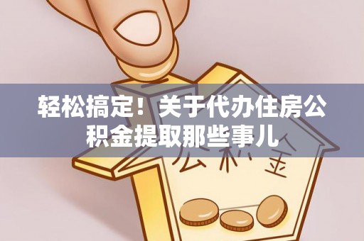 光山轻松搞定！关于代办住房公积金提取那些事儿