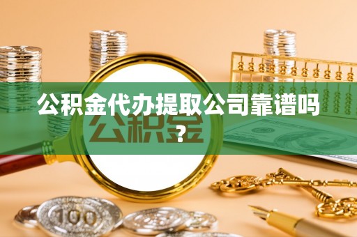 光山公积金代办提取公司靠谱吗？