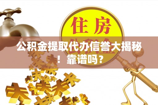 光山公积金提取代办信誉大揭秘！靠谱吗？