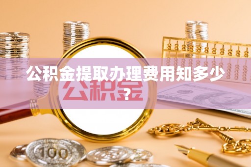光山公积金提取办理费用知多少？