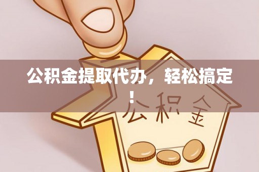 光山公积金提取代办，轻松搞定！