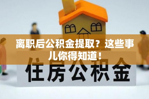 光山离职后公积金提取？这些事儿你得知道！