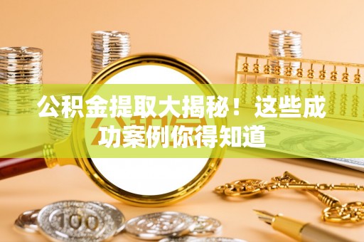 光山公积金提取大揭秘！这些成功案例你得知道
