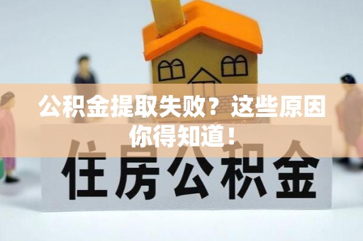 光山公积金提取失败？这些原因你得知道！