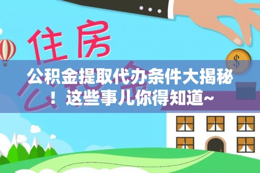 光山公积金提取代办条件大揭秘！这些事儿你得知道~