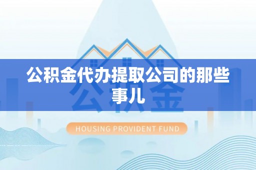 光山公积金代办提取公司的那些事儿