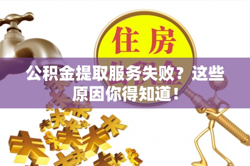光山公积金提取服务失败？这些原因你得知道！