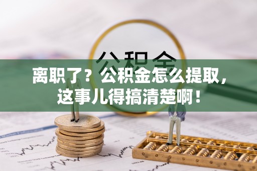 光山离职了？公积金怎么提取，这事儿得搞清楚啊！