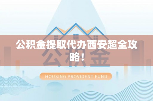 光山公积金提取代办西安超全攻略！