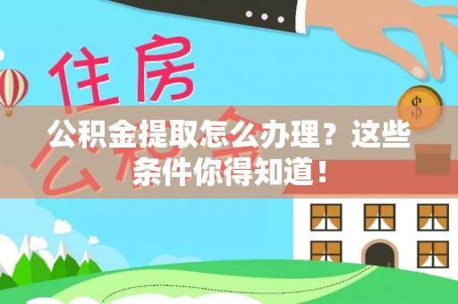 光山公积金提取怎么办理？这些条件你得知道！