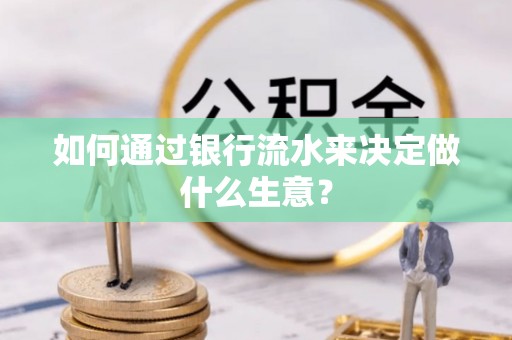 光山如何通过银行流水来决定做什么生意？