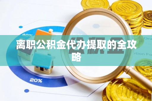 光山离职公积金代办提取的全攻略