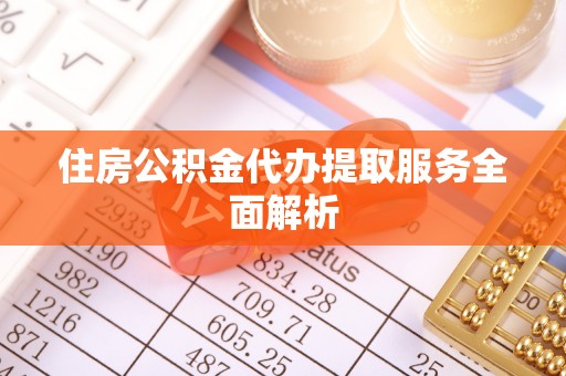 光山住房公积金代办提取服务全面解析