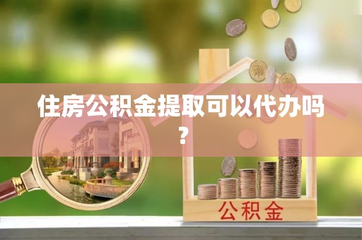 光山住房公积金提取可以代办吗？