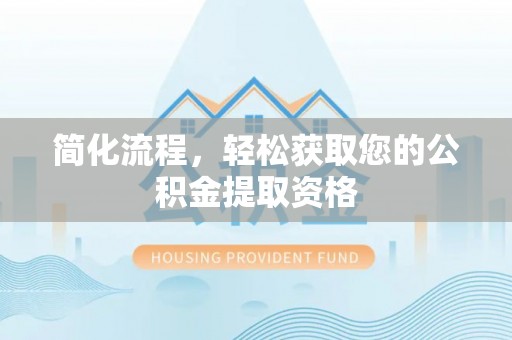 光山简化流程，轻松获取您的公积金提取资格