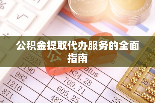 光山公积金提取代办服务的全面指南