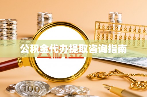 光山公积金代办提取咨询指南